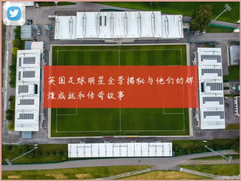 英国足球明星全景揭秘与他们的辉煌成就和传奇故事