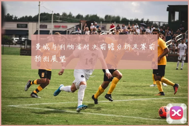 曼城与利物浦对决前瞻分析及赛前预测展望
