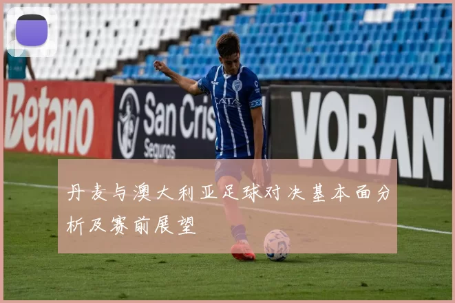 丹麦与澳大利亚足球对决基本面分析及赛前展望