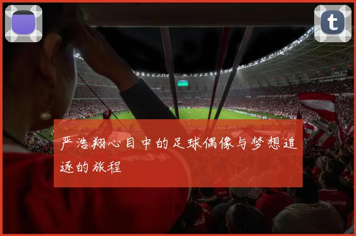 严浩翔心目中的足球偶像与梦想追逐的旅程