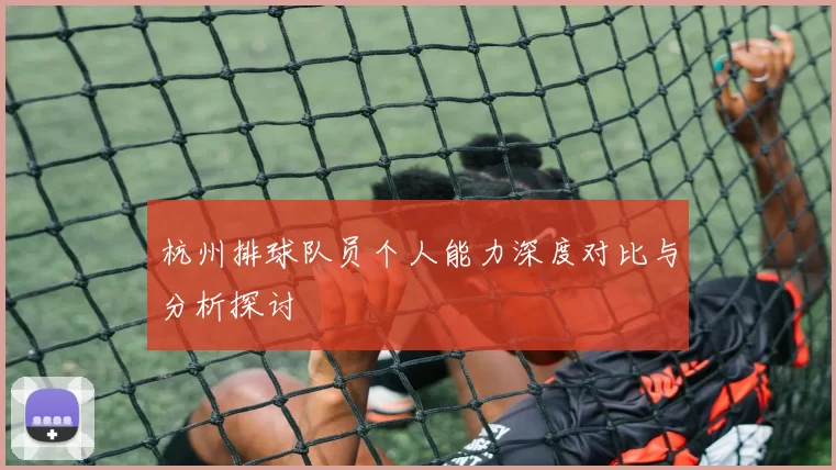 杭州排球队员个人能力深度对比与分析探讨