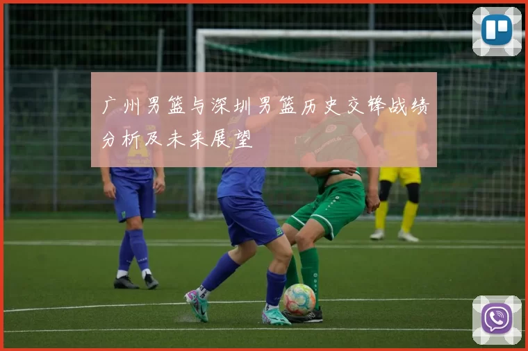 广州男篮与深圳男篮历史交锋战绩分析及未来展望