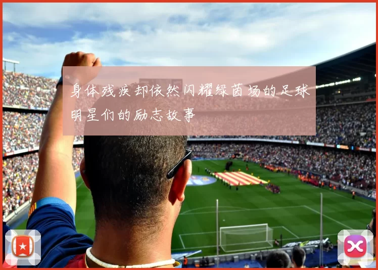 身体残疾却依然闪耀绿茵场的足球明星们的励志故事
