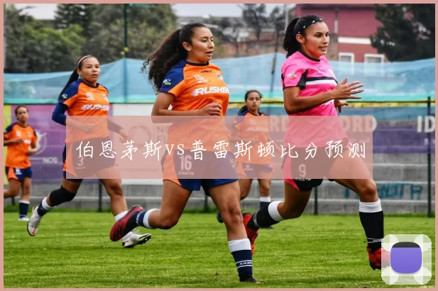伯恩茅斯vs普雷斯顿比分预测