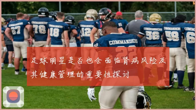 足球明星是否也会面临肾病风险及其健康管理的重要性探讨
