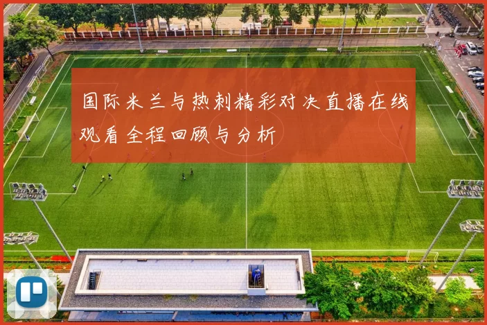 国际米兰与热刺精彩对决直播在线观看全程回顾与分析
