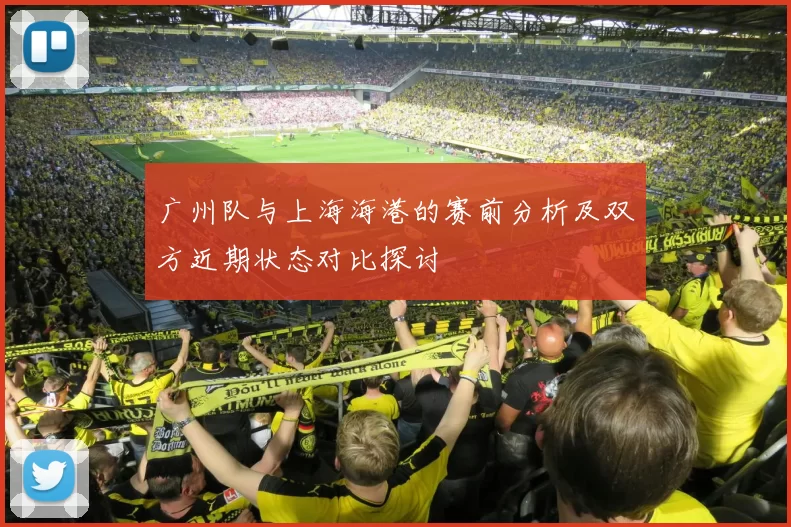 广州队与上海海港的赛前分析及双方近期状态对比探讨