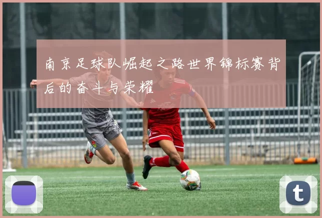 南京足球队崛起之路世界锦标赛背后的奋斗与荣耀